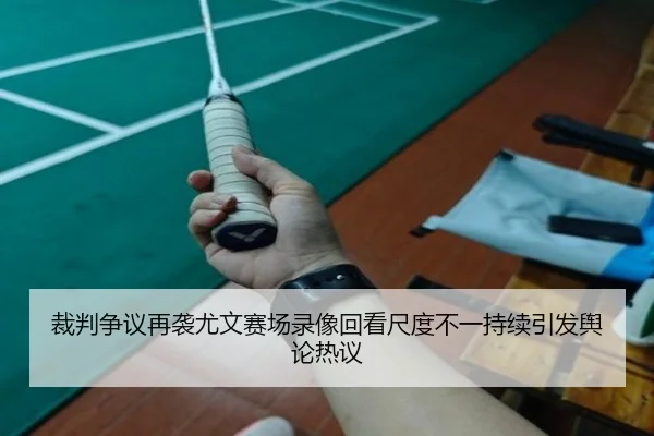 裁判争议再袭尤文赛场录像回看尺度不一持续引发舆论热议