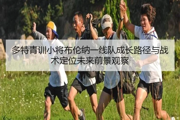 多特青训小将布伦纳一线队成长路径与战术定位未来前景观察