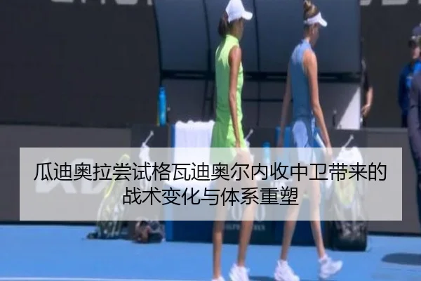 瓜迪奥拉尝试格瓦迪奥尔内收中卫带来的战术变化与体系重塑