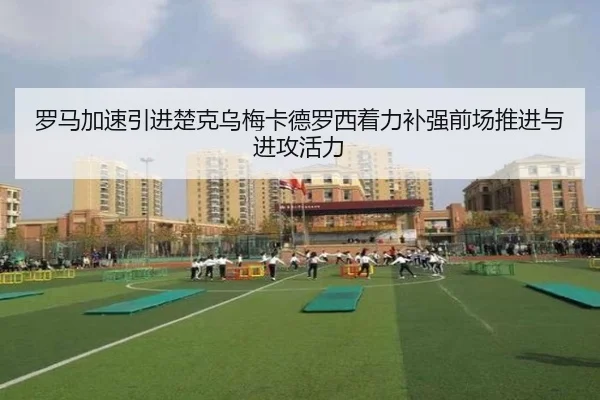 罗马加速引进楚克乌梅卡德罗西着力补强前场推进与进攻活力